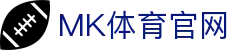 MK体育(中国)品牌官网 - 打造亚洲顶尖体育盛宴